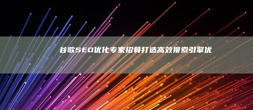 谷歌SEO优化专家招募：打造高效搜索引擎优化团队